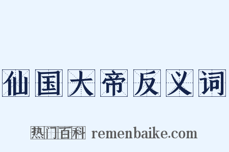 仙国大帝反义词是什么意思的图片